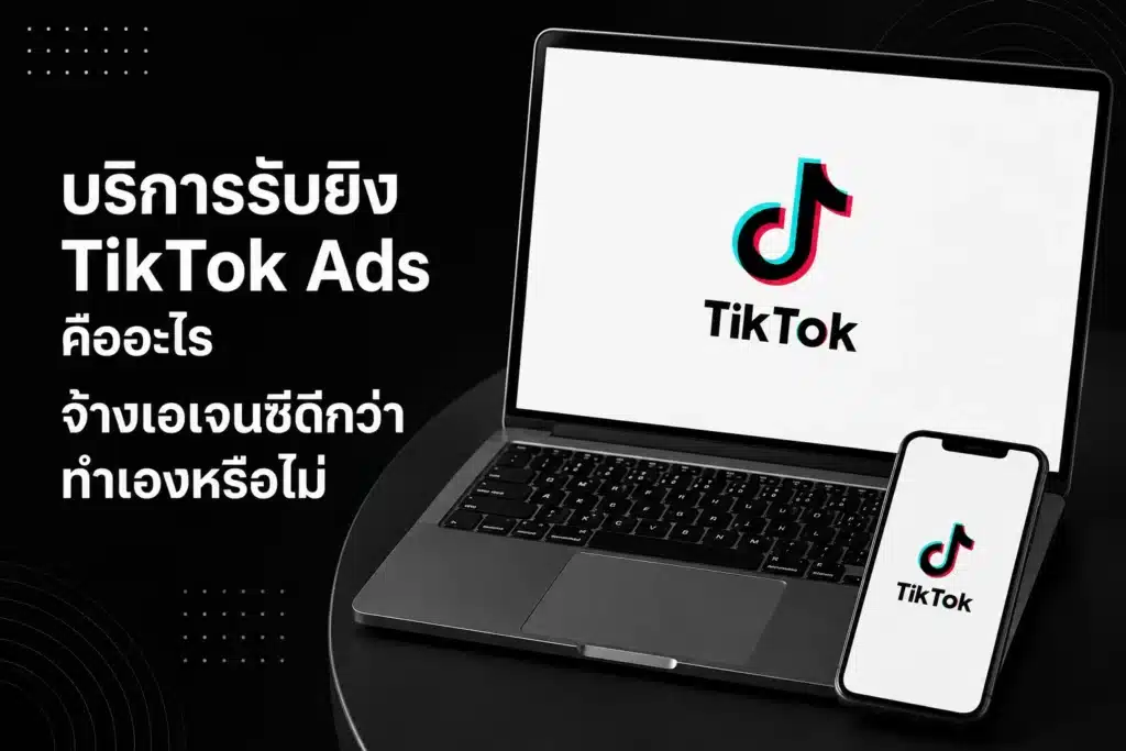 บริการรับยิง TikTok Ads คืออะไร จ้างเอเจนซีดีกว่าทำเองหรือไม่