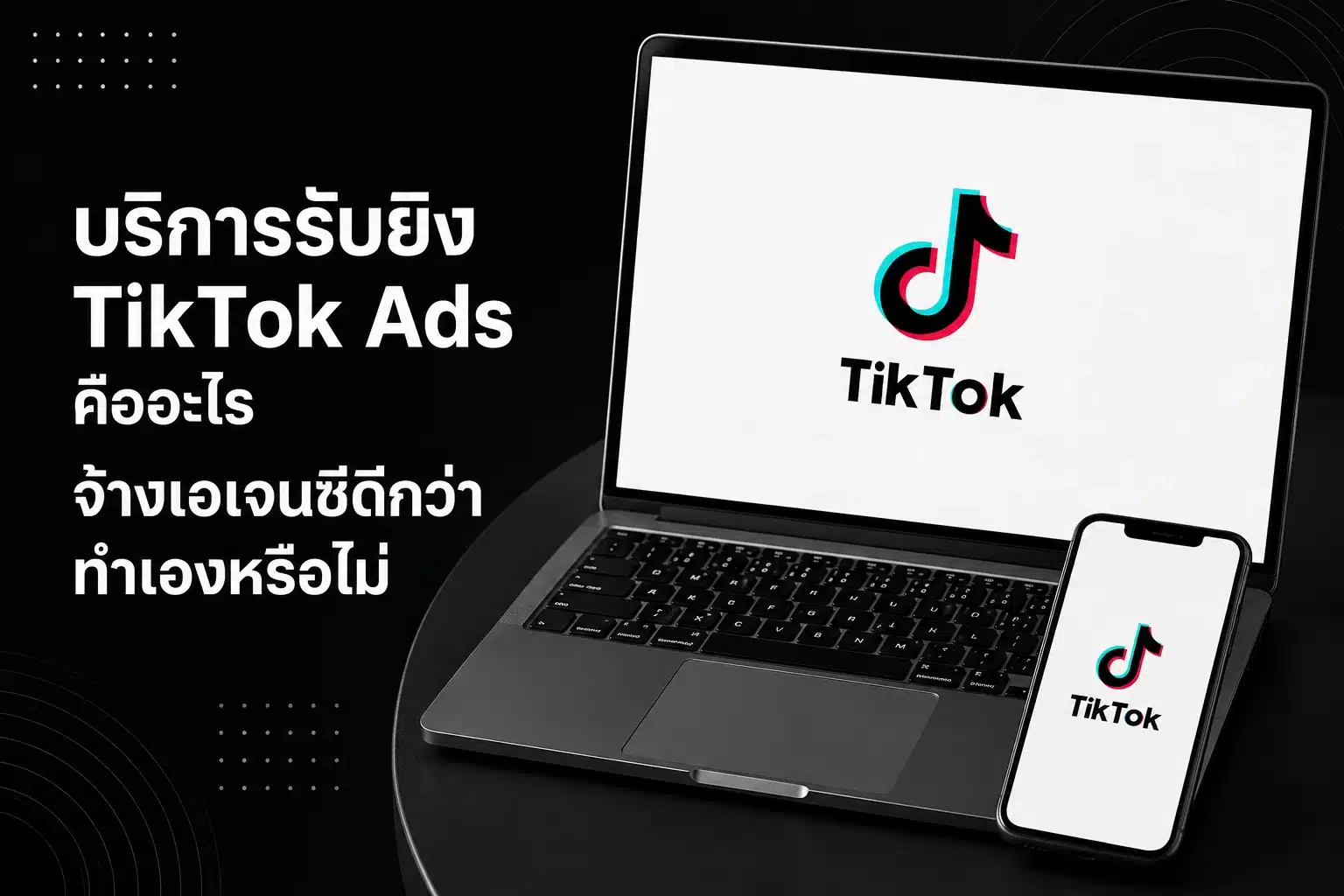 บริการรับยิง TikTok Ads คืออะไร จ้างเอเจนซีดีกว่าทำเองหรือไม่